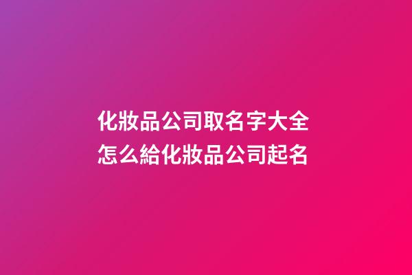 化妝品公司取名字大全 怎么給化妝品公司起名-第1張-公司起名-玄機派